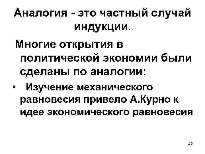Аналогия - это частный случай индукции. Многие открытия в политической экономии были сделаны по