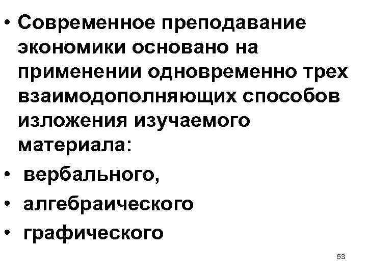  • Современное преподавание экономики основано на применении одновременно трех взаимодополняющих способов изложения изучаемого