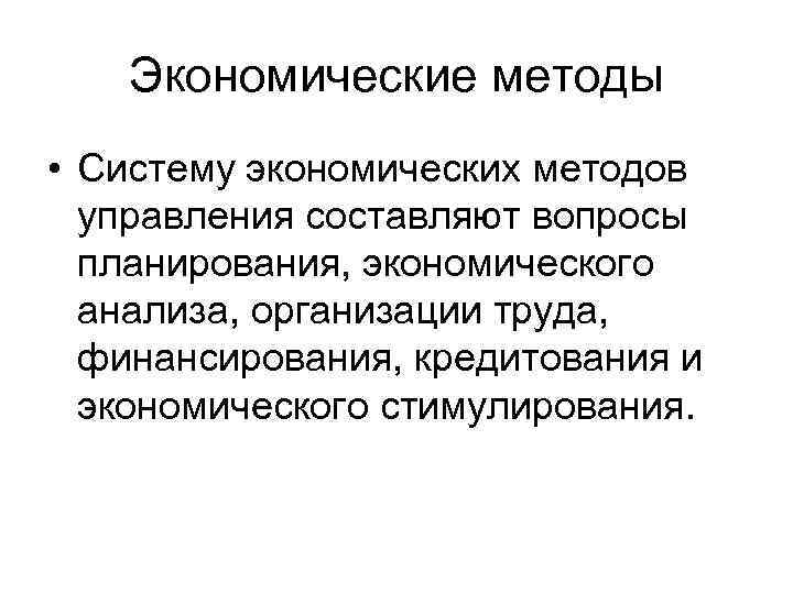 Экономические методы • Систему экономических методов управления составляют вопросы планирования, экономического анализа, организации труда,