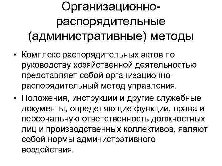 Организационнораспорядительные (административные) методы • Комплекс распорядительных актов по руководству хозяйственной деятельностью представляет собой организационнораспорядительный