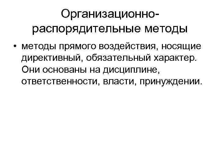 Организационнораспорядительные методы • методы прямого воздействия, носящие директивный, обязательный характер. Они основаны на дисциплине,