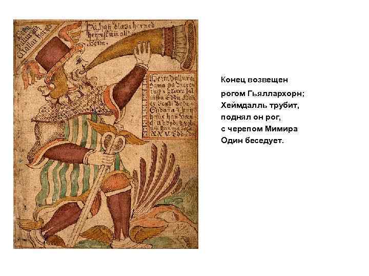 Конец возвещен рогом Гьяллархорн; Хеймдалль трубит, поднял он рог, с черепом Мимира Один беседует.