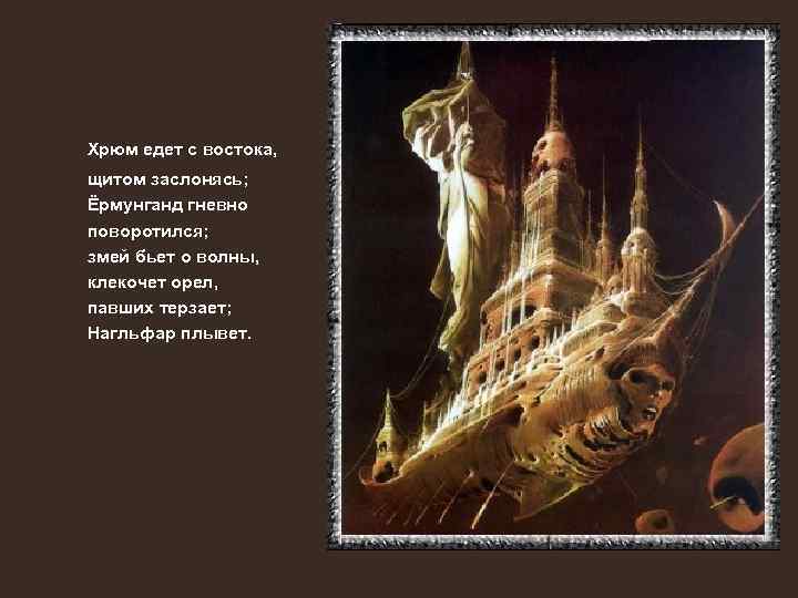 Хрюм едет с востока, щитом заслонясь; Ёрмунганд гневно поворотился; змей бьет о волны, клекочет