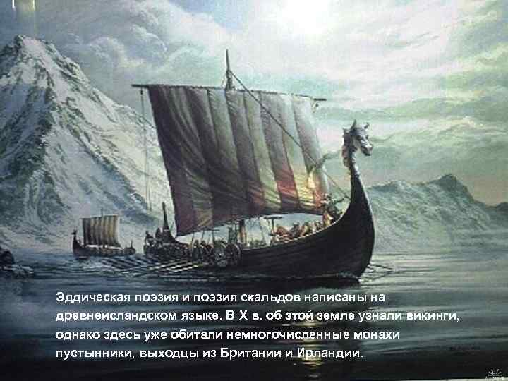 Эддическая поэзия и поэзия скальдов написаны на древнеисландском языке. В X в. об этой