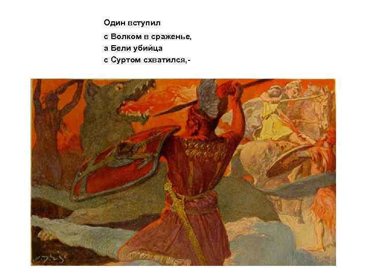 Один вступил с Волком в сраженье, а Бели убийца с Суртом схватился, - 