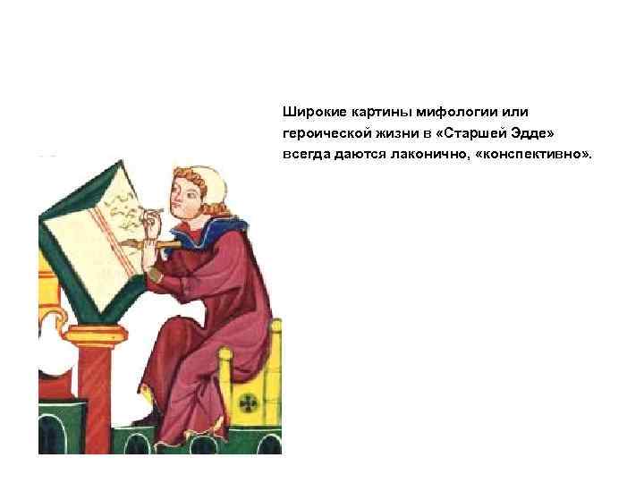 Широкие картины мифологии или героической жизни в «Старшей Эдде» всегда даются лаконично, «конспективно» .