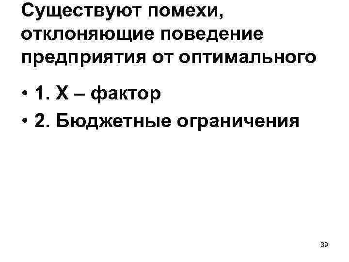 Существуют помехи, отклоняющие поведение предприятия от оптимального • 1. Х – фактор • 2.