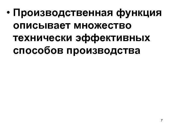  • Производственная функция описывает множество технически эффективных способов производства 7 