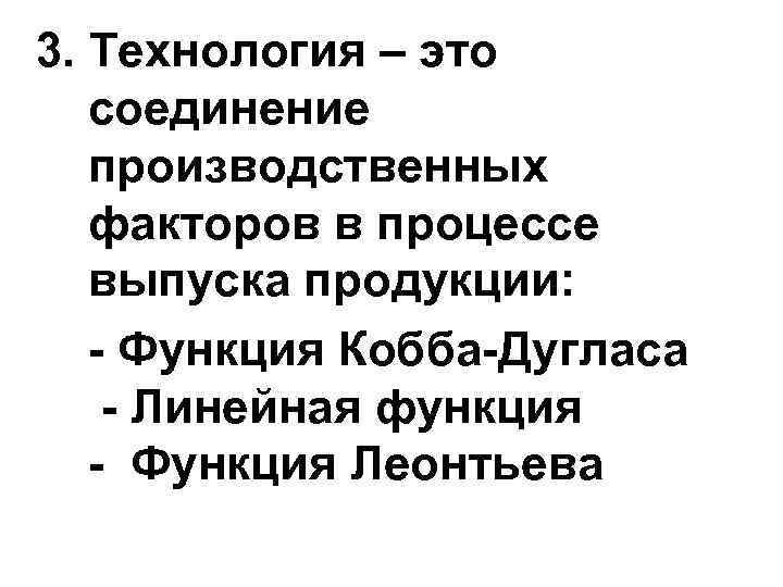 3. Технология – это соединение производственных факторов в процессе выпуска продукции: - Функция Кобба-Дугласа