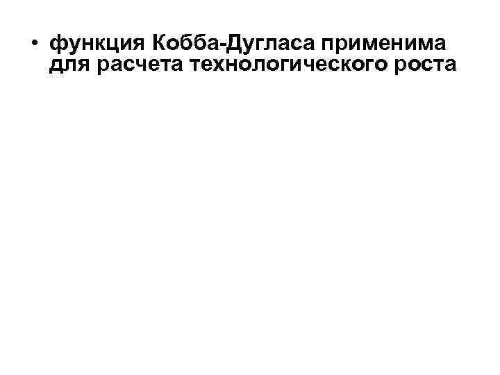  • функция Кобба-Дугласа применима для расчета технологического роста 