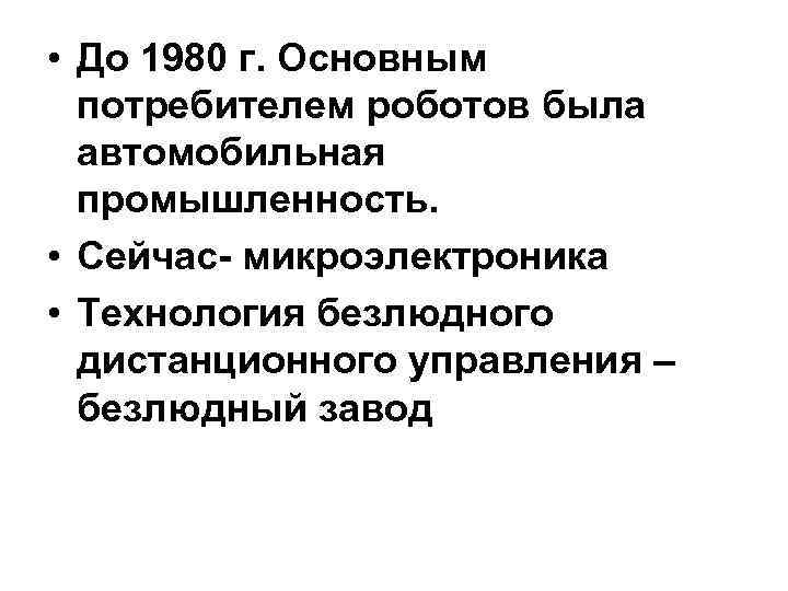  • До 1980 г. Основным потребителем роботов была автомобильная промышленность. • Сейчас- микроэлектроника