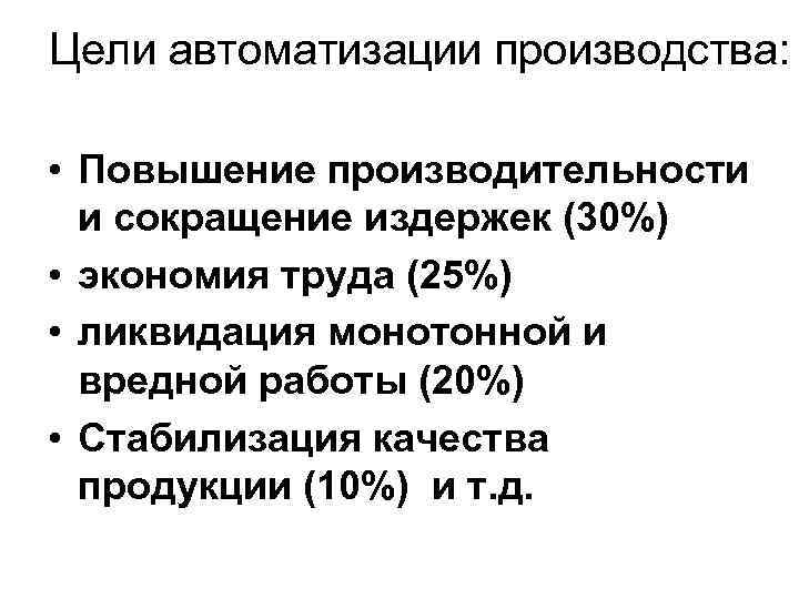 Цели автоматизации производства: • Повышение производительности и сокращение издержек (30%) • экономия труда (25%)