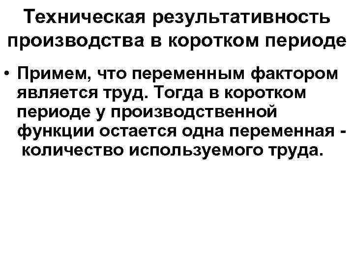 Техническая результативность производства в коротком периоде • Примем, что переменным фактором является труд. Тогда