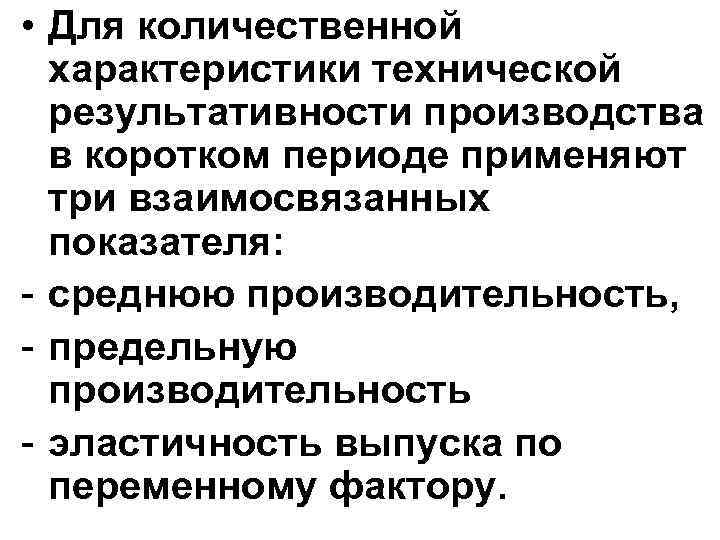  • Для количественной характеристики технической результативности производства в коротком периоде применяют три взаимосвязанных