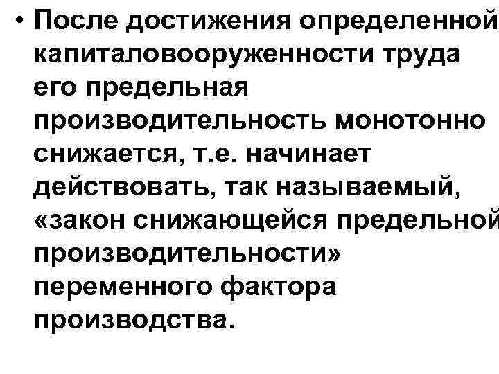  • После достижения определенной капиталовооруженности труда его предельная производительность монотонно снижается, т. е.