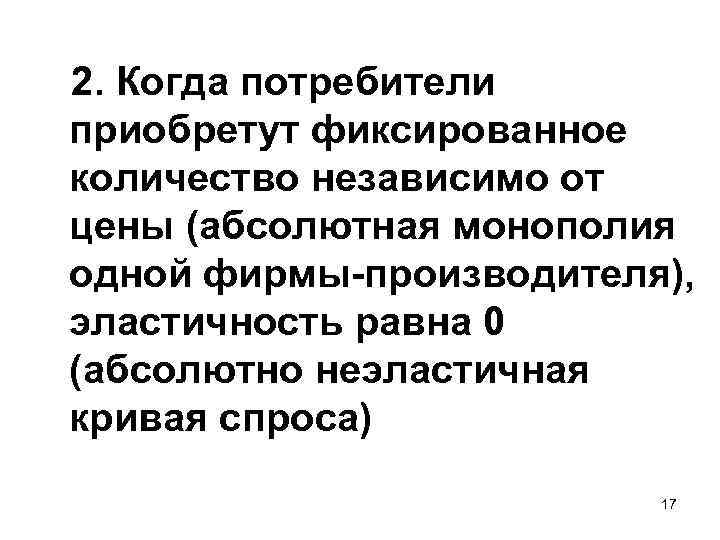 2. Когда потребители приобретут фиксированное количество независимо от цены (абсолютная монополия одной фирмы-производителя), эластичность