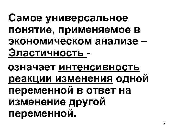 Самое универсальное понятие, применяемое в экономическом анализе – Эластичность означает интенсивность реакции изменения одной