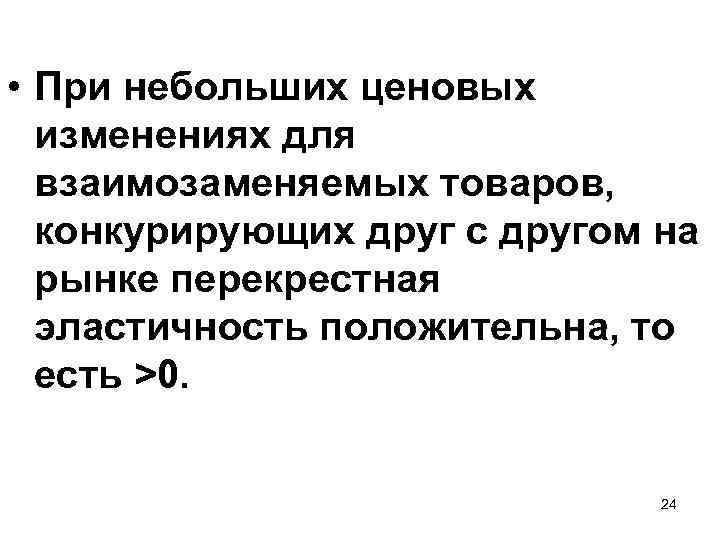  • При небольших ценовых изменениях для взаимозаменяемых товаров, конкурирующих друг с другом на