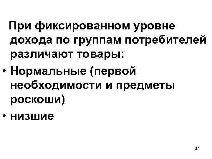 При фиксированном уровне дохода по группам потребителей различают товары: • Нормальные (первой необходимости и