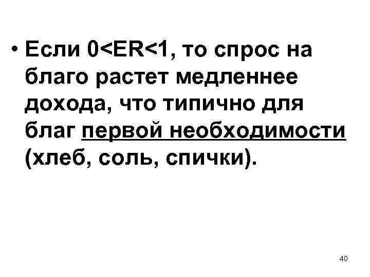  • Если 0<ER<1, то спрос на благо растет медленнее дохода, что типично для