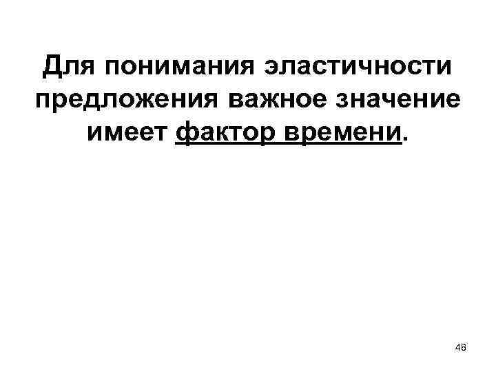 Для понимания эластичности предложения важное значение имеет фактор времени. 48 