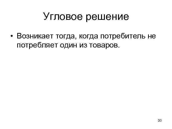 Угловое решение • Возникает тогда, когда потребитель не потребляет один из товаров. 30 