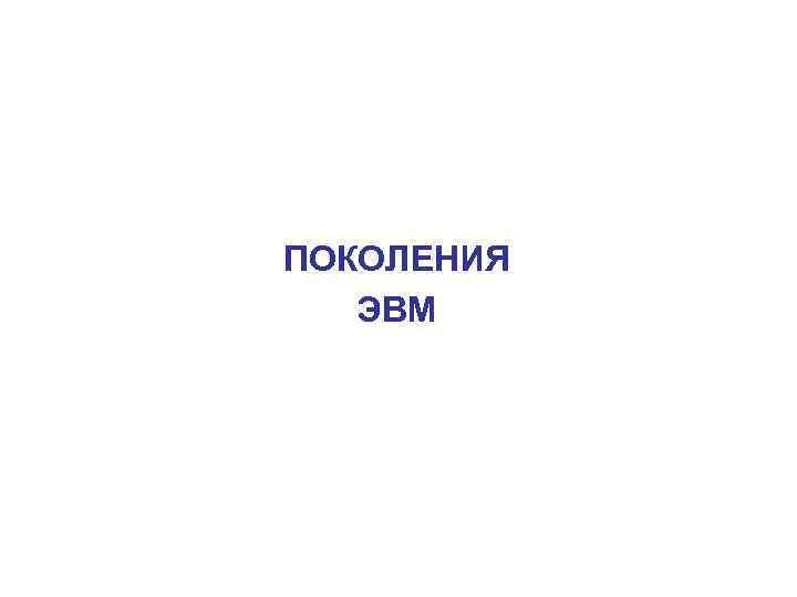 ПОКОЛЕНИЯ ЭВМ 