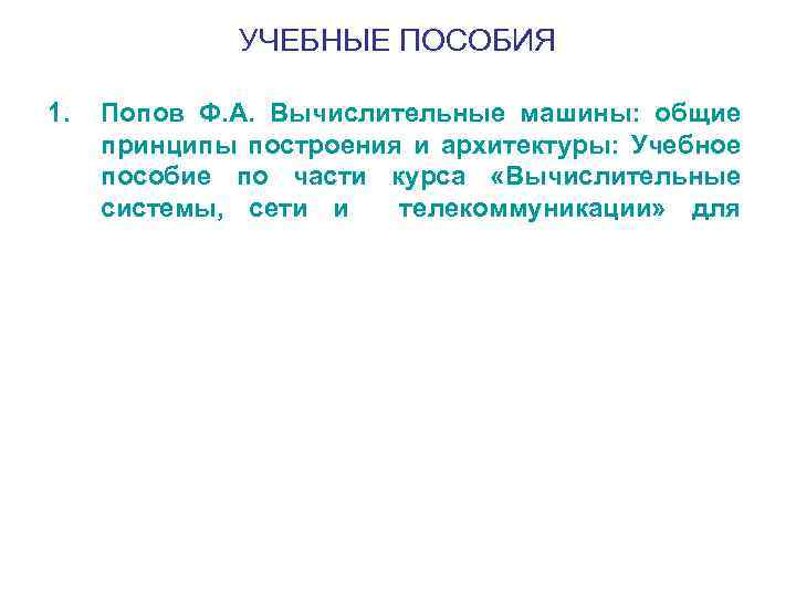 УЧЕБНЫЕ ПОСОБИЯ 1. Попов Ф. А. Вычислительные машины: общие принципы построения и архитектуры: Учебное
