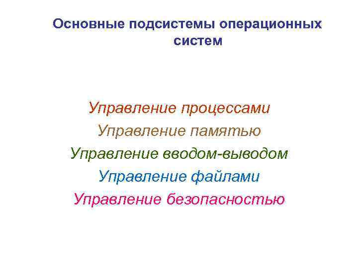 Основные подсистемы операционных систем Управление процессами Управление памятью Управление вводом-выводом Управление файлами Управление безопасностью