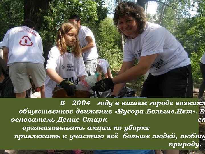 В 2004 году в нашем городе возникл общественное движение «Мусора. Больше. Нет» . Ег