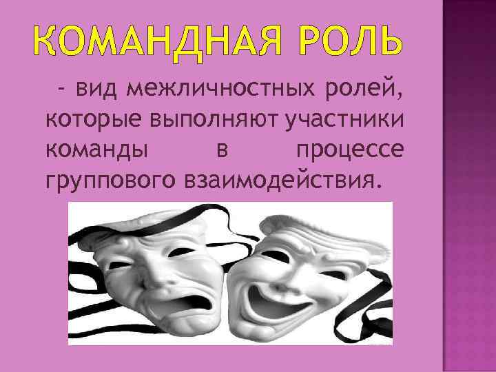 КОМАНДНАЯ РОЛЬ - вид межличностных ролей, которые выполняют участники команды в процессе группового взаимодействия.