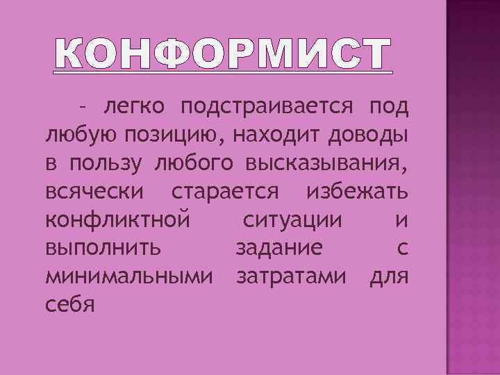 КОНФОРМИСТ – легко подстраивается под любую позицию, находит доводы в пользу любого высказывания, всячески