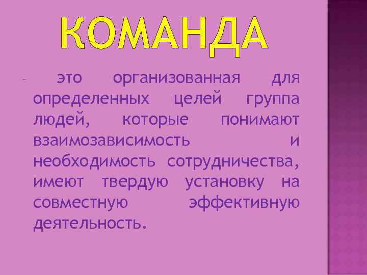 КОМАНДА – это организованная для определенных целей группа людей, которые понимают взаимозависимость и необходимость