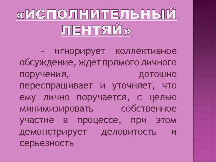  «ИСПОЛНИТЕЛЬНЫЙ ЛЕНТЯЙ» – игнорирует коллективное обсуждение, ждет прямого личного поручения, дотошно переспрашивает и