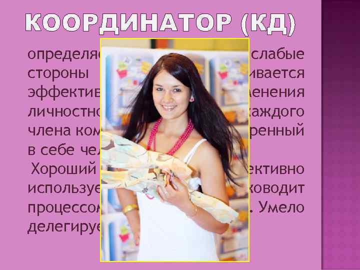 КООРДИНАТОР (КД) определяет сильные и слабые стороны команды и добивается эффективного применения личностного потенциала