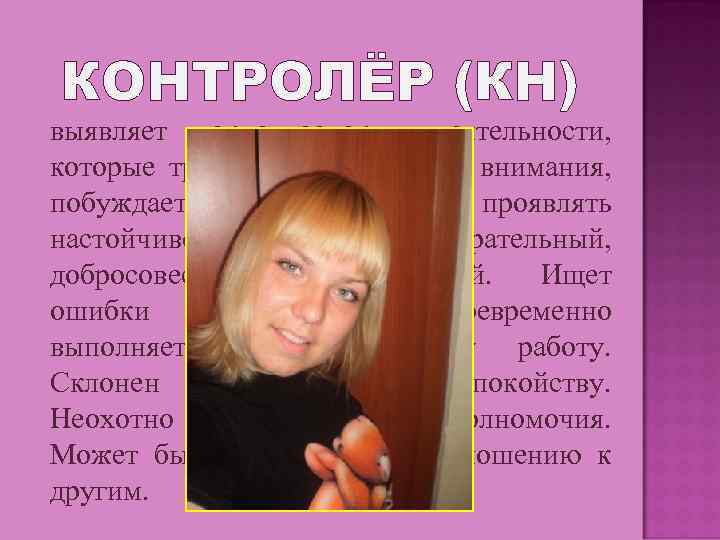 КОНТРОЛЁР (КН) выявляет такие аспекты деятельности, которые требуют повышенного внимания, побуждает команду проявлять настойчивость.