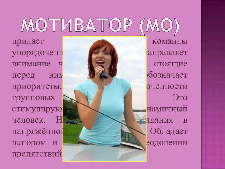 МОТИВАТОР (МО) придает действиям команды упорядоченную форму, направляет внимание членов команды на стоящие перед