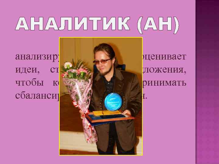 АНАЛИТИК (АН) анализирует проблемы, оценивает идеи, стратегии и предложения, чтобы команда могла принимать сбалансированные