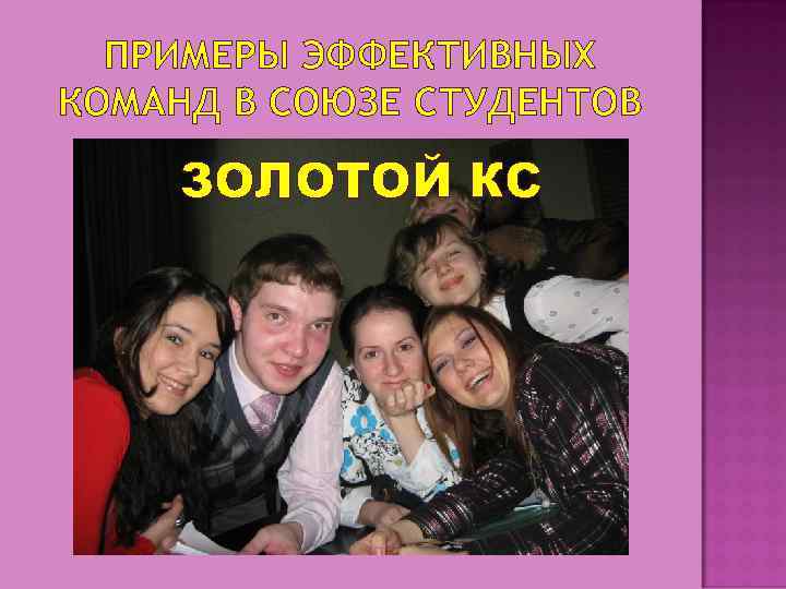 ПРИМЕРЫ ЭФФЕКТИВНЫХ КОМАНД В СОЮЗЕ СТУДЕНТОВ ЗОЛОТОЙ КС 