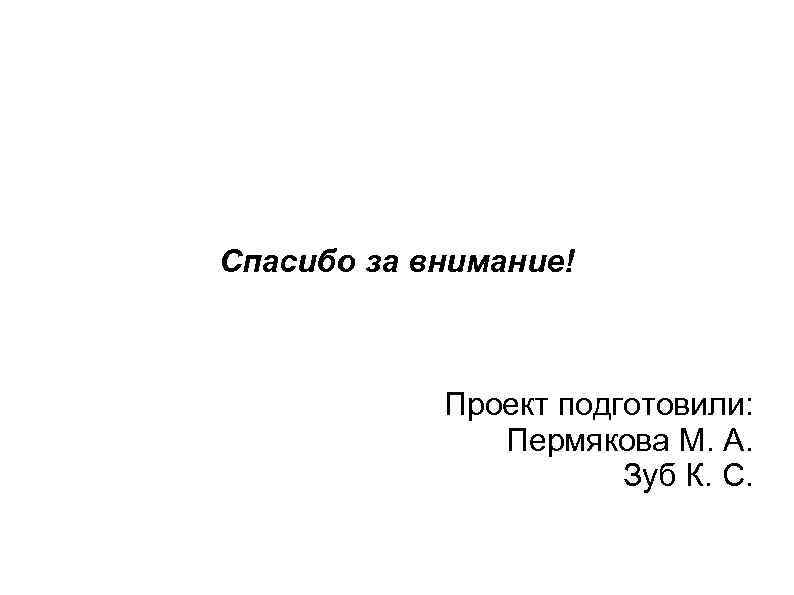 Спасибо за внимание! Проект подготовили: Пермякова М. А. Зуб К. С. 