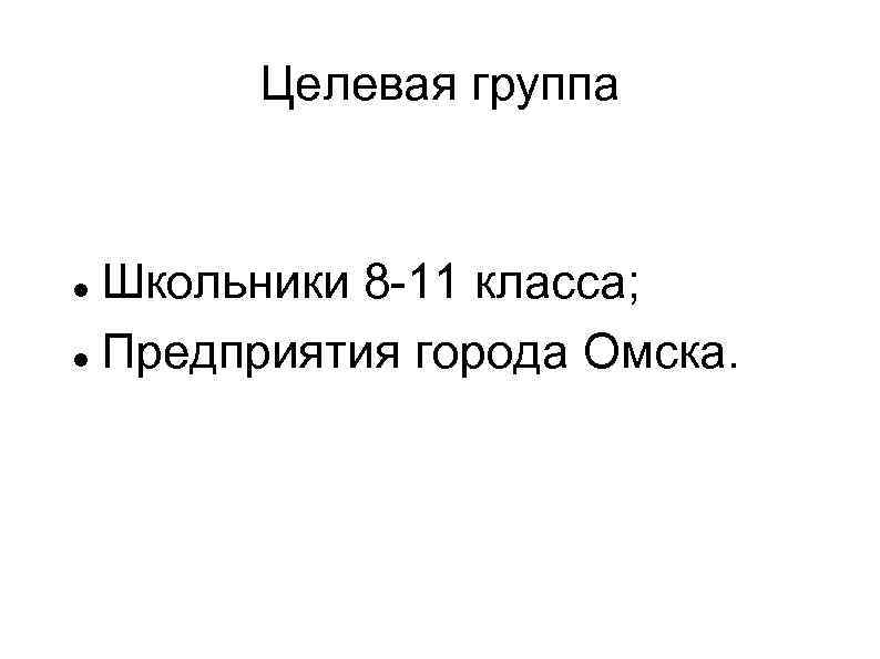 Целевая группа Школьники 8 -11 класса; Предприятия города Омска. 