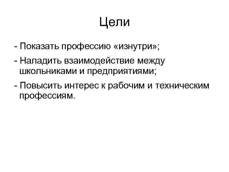 Цели - Показать профессию «изнутри» ; - Наладить взаимодействие между школьниками и предприятиями; -