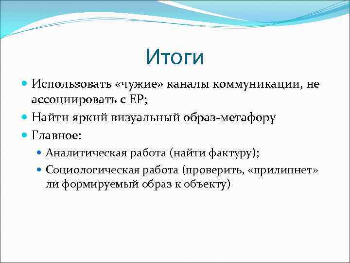 Итоги Использовать «чужие» каналы коммуникации, не ассоциировать с ЕР; Найти яркий визуальный образ-метафору Главное: