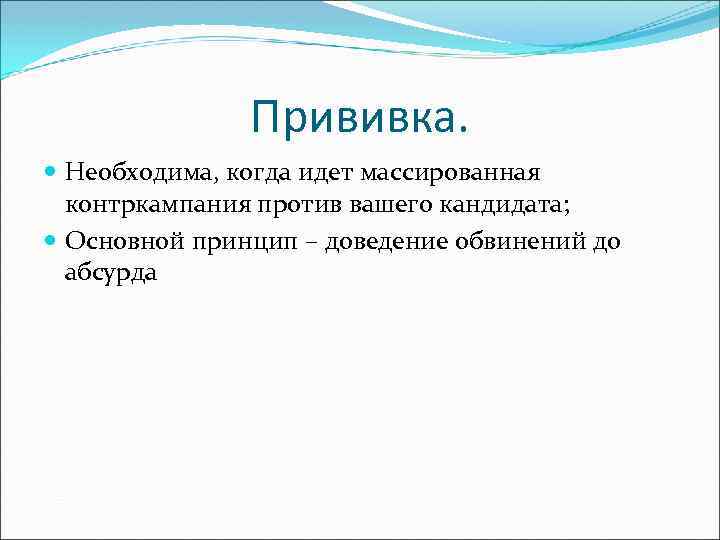 Прививка. Необходима, когда идет массированная контркампания против вашего кандидата; Основной принцип – доведение обвинений