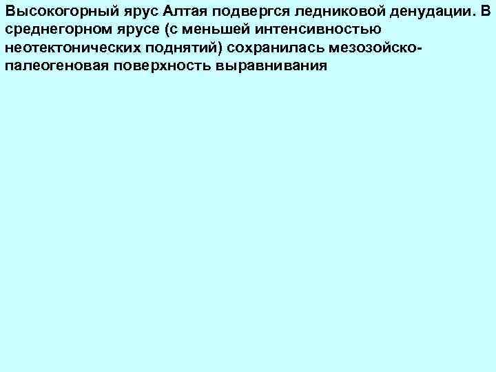 Высокогорный ярус Алтая подвергся ледниковой денудации. В среднегорном ярусе (с меньшей интенсивностью неотектонических поднятий)