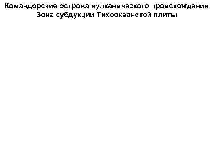 Командорские острова вулканического происхождения Зона субдукции Тихоокеанской плиты 