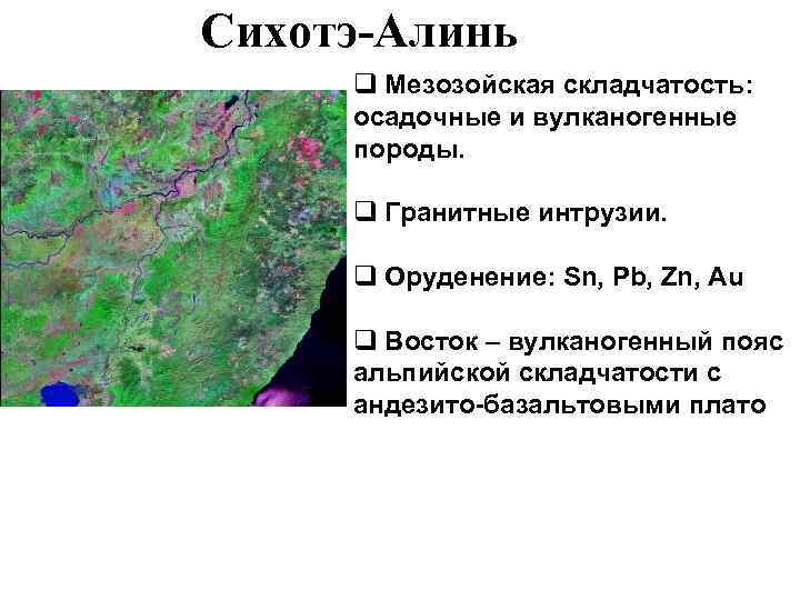 Сихотэ-Алинь q Мезозойская складчатость: осадочные и вулканогенные породы. q Гранитные интрузии. q Оруденение: Sn,