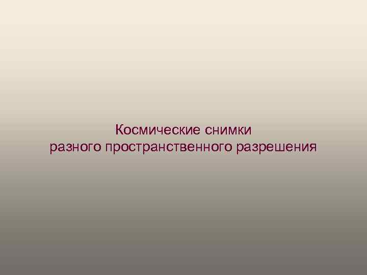 Космические снимки разного пространственного разрешения 
