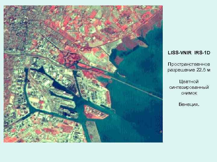 LISS-VNIR IRS-1 D Пространственное разрешение 22. 5 м Цветной синтезированный снимок Венеция. 
