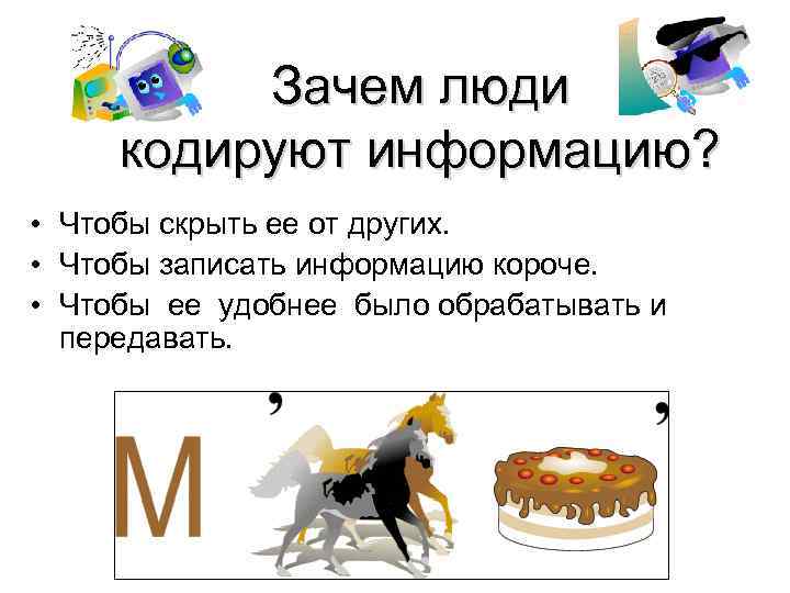 Зачем люди кодируют информацию? • Чтобы скрыть ее от других. • Чтобы записать информацию